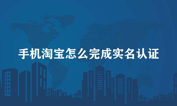 手机淘宝怎么完成实名认证