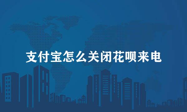 支付宝怎么关闭花呗来电