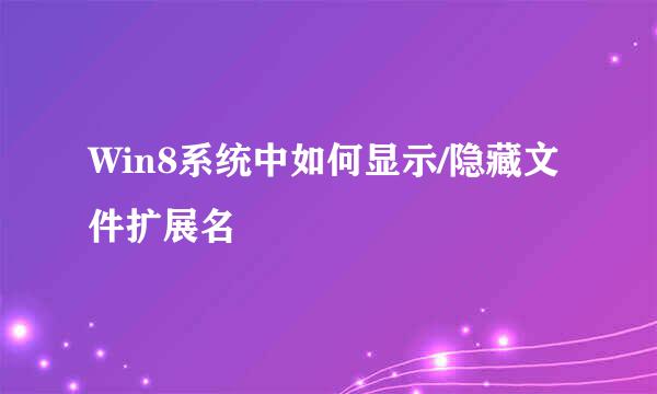 Win8系统中如何显示/隐藏文件扩展名