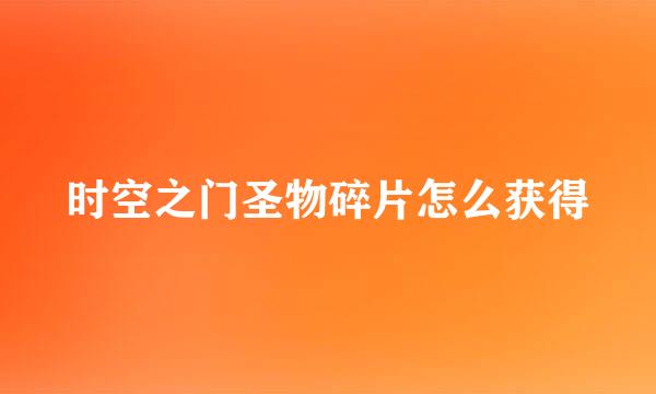 时空之门圣物碎片怎么获得