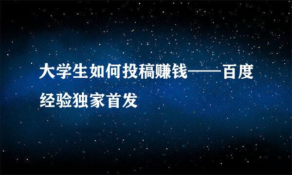 大学生如何投稿赚钱——百度经验独家首发