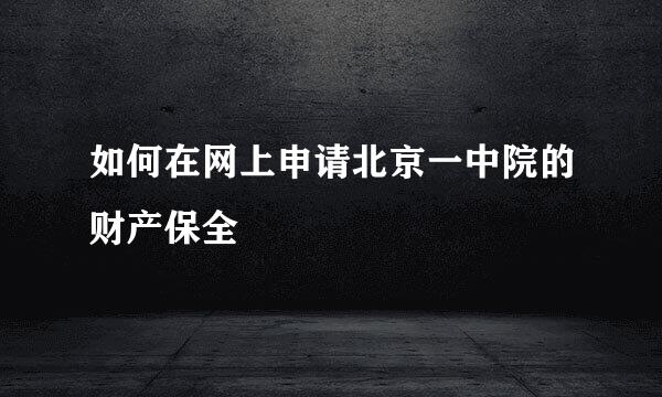 如何在网上申请北京一中院的财产保全