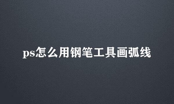 ps怎么用钢笔工具画弧线