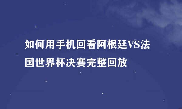 如何用手机回看阿根廷VS法国世界杯决赛完整回放