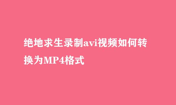绝地求生录制avi视频如何转换为MP4格式