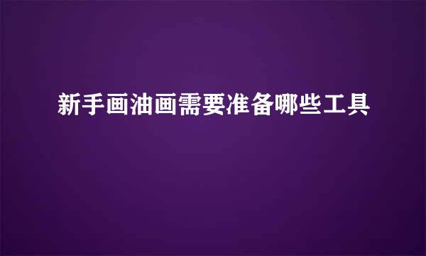 新手画油画需要准备哪些工具