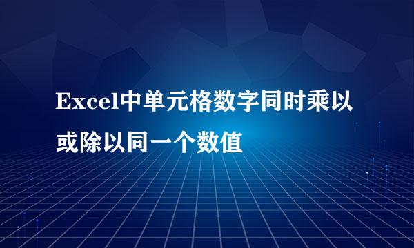 Excel中单元格数字同时乘以或除以同一个数值