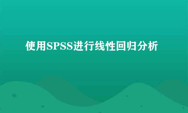 使用SPSS进行线性回归分析