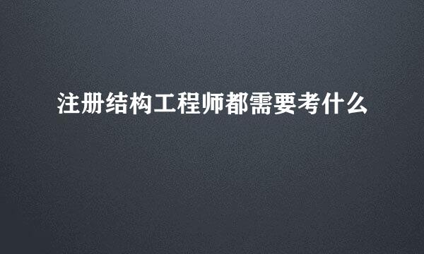 注册结构工程师都需要考什么