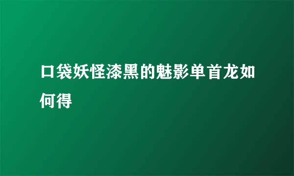 口袋妖怪漆黑的魅影单首龙如何得