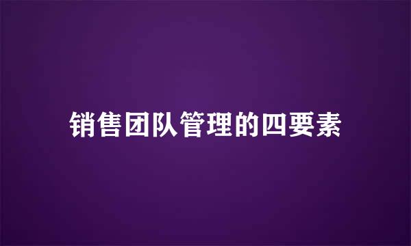 销售团队管理的四要素