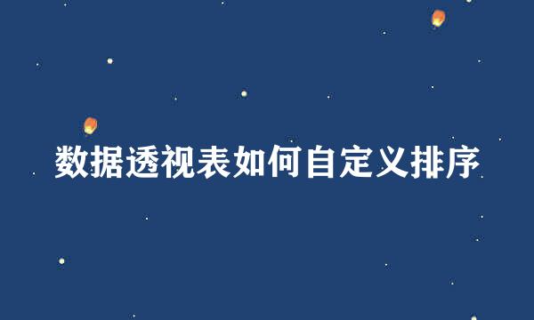 数据透视表如何自定义排序