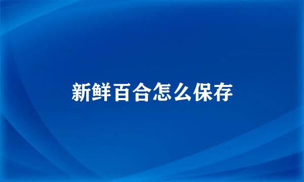 新鲜百合怎么保存
