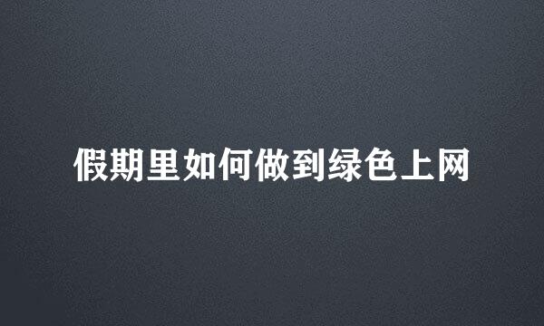 假期里如何做到绿色上网