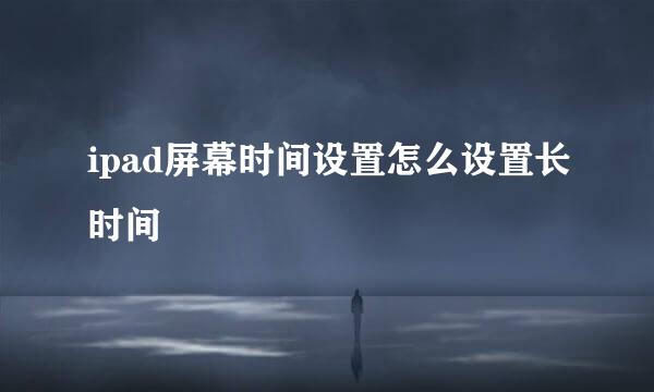 ipad屏幕时间设置怎么设置长时间