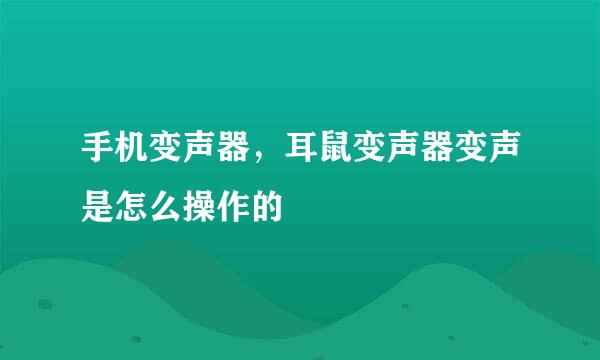 手机变声器，耳鼠变声器变声是怎么操作的