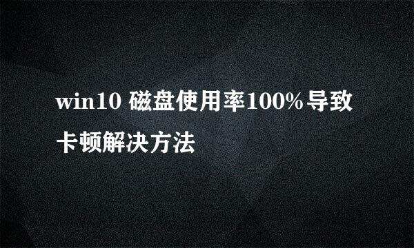 win10 磁盘使用率100%导致卡顿解决方法