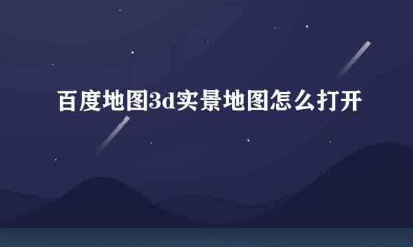 百度地图3d实景地图怎么打开