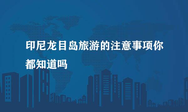 印尼龙目岛旅游的注意事项你都知道吗