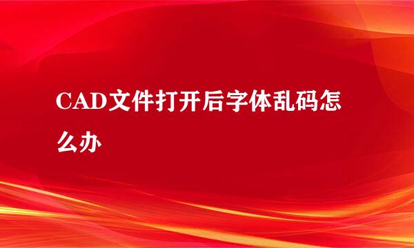 CAD文件打开后字体乱码怎么办