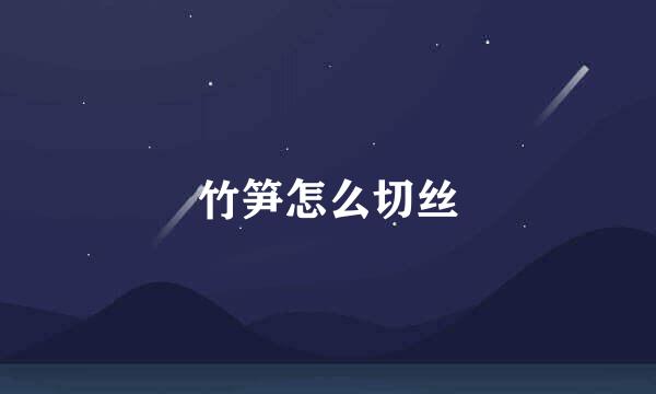 竹笋怎么切丝