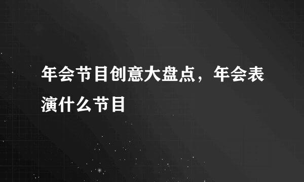 年会节目创意大盘点，年会表演什么节目