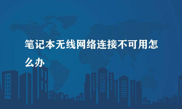 笔记本无线网络连接不可用怎么办