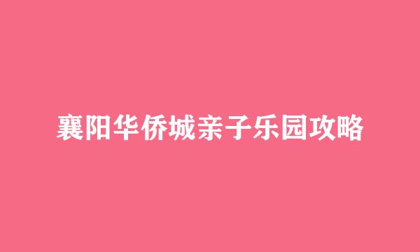 襄阳华侨城亲子乐园攻略