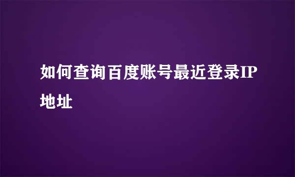 如何查询百度账号最近登录IP地址