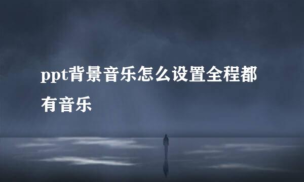 ppt背景音乐怎么设置全程都有音乐