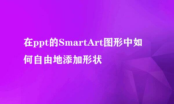 在ppt的SmartArt图形中如何自由地添加形状