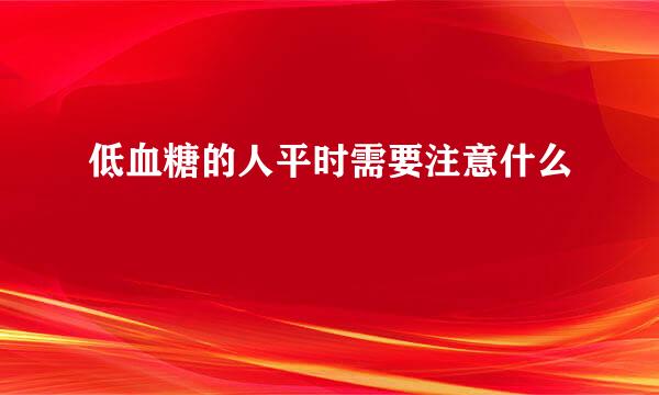 低血糖的人平时需要注意什么