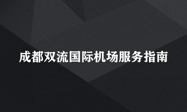成都双流国际机场服务指南