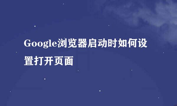 Google浏览器启动时如何设置打开页面