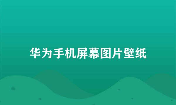 华为手机屏幕图片壁纸
