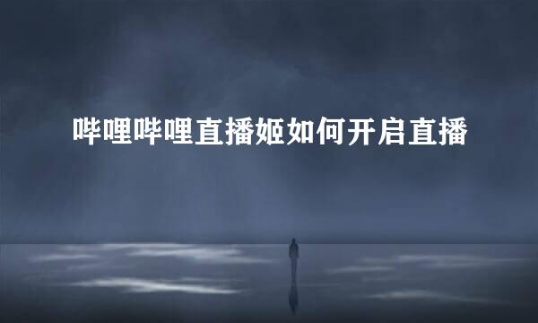 哔哩哔哩直播姬如何开启直播