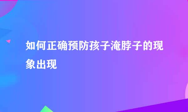 如何正确预防孩子淹脖子的现象出现