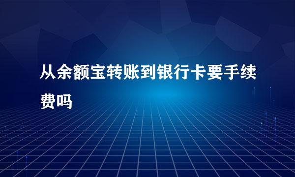 从余额宝转账到银行卡要手续费吗