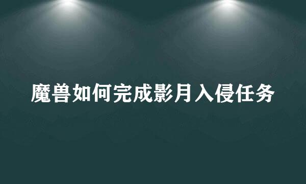 魔兽如何完成影月入侵任务