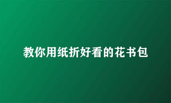 教你用纸折好看的花书包