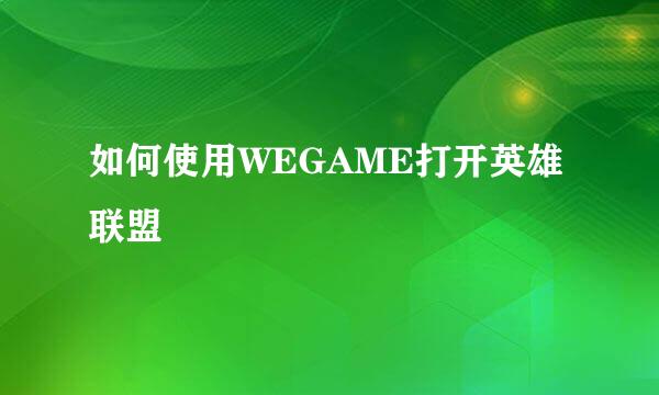 如何使用WEGAME打开英雄联盟