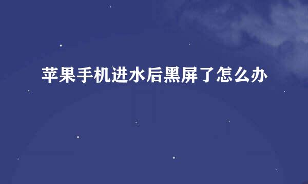 苹果手机进水后黑屏了怎么办
