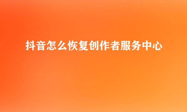 抖音怎么恢复创作者服务中心