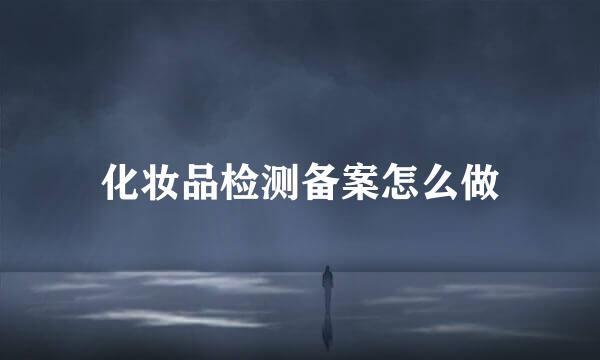 化妆品检测备案怎么做
