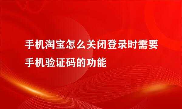 手机淘宝怎么关闭登录时需要手机验证码的功能