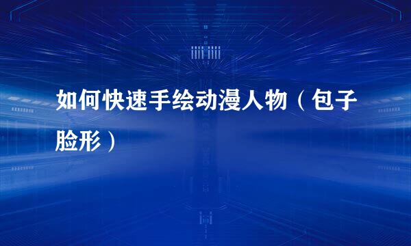 如何快速手绘动漫人物（包子脸形）