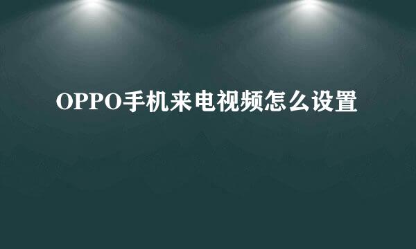 OPPO手机来电视频怎么设置