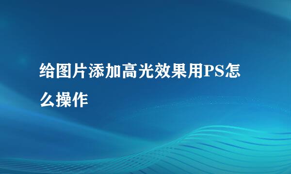 给图片添加高光效果用PS怎么操作