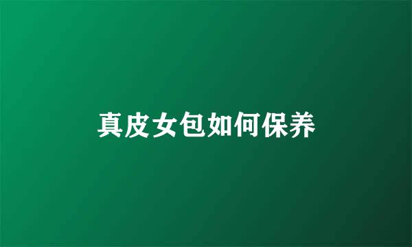 真皮女包如何保养