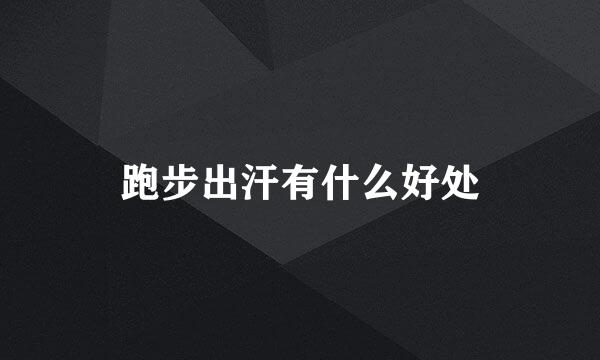 跑步出汗有什么好处